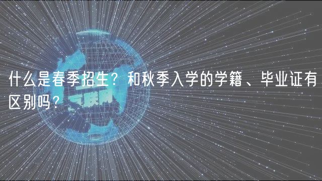 什么是春季招生？和秋季入學(xué)的學(xué)籍、畢業(yè)證有區(qū)別嗎？