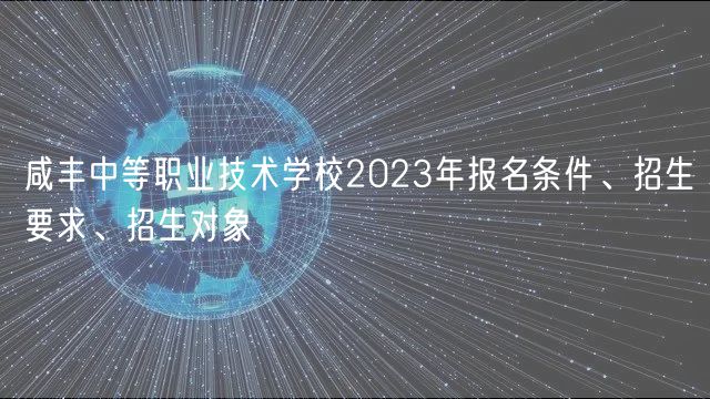 咸豐中等職業(yè)技術(shù)學(xué)校2023年報名條件、招生要求、招生對象
