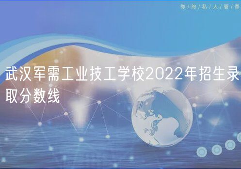 武漢軍需工業(yè)技工學校2022年招生錄取分數線 武漢軍需工業(yè)技工學校2022年招生錄取分數線