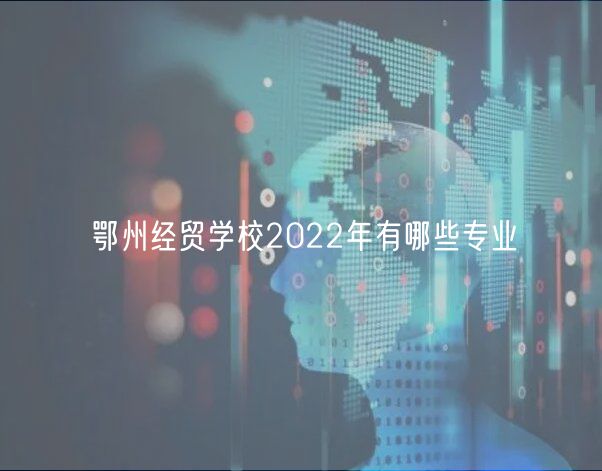 鄂州經(jīng)貿(mào)學(xué)校2022年有哪些專業(yè)