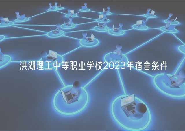 洪湖理工中等職業(yè)學(xué)校2023年宿舍條件 洪湖理工中等職業(yè)學(xué)校2023年宿舍條件