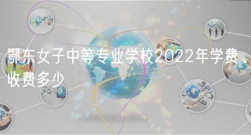 鄂東女子中等專業(yè)學校2022年學費、收費多少