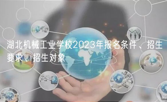 湖北機(jī)械工業(yè)學(xué)校2023年報(bào)名條件、招生要求、招生對(duì)象 湖北機(jī)械工業(yè)學(xué)校2023年報(bào)名條件、招生要求、招生對(duì)象