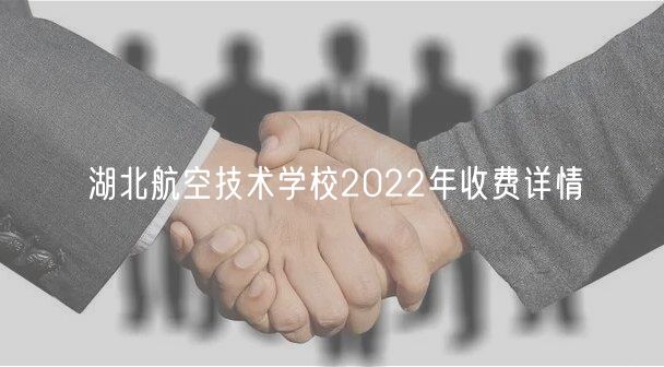 湖北航空技術(shù)學(xué)校2022年收費(fèi)詳情 湖北航空技術(shù)學(xué)校2022年收費(fèi)詳情