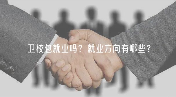 衛(wèi)校包就業(yè)嗎？就業(yè)方向有哪些？
