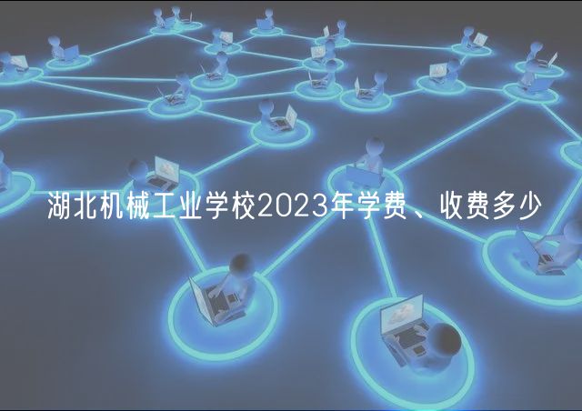 湖北機(jī)械工業(yè)學(xué)校2023年學(xué)費(fèi)、收費(fèi)多少 湖北機(jī)械工業(yè)學(xué)校2023年學(xué)費(fèi)、收費(fèi)多少