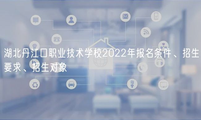 湖北丹江口職業(yè)技術(shù)學(xué)校2022年報(bào)名條件、招生要求、招生對(duì)象