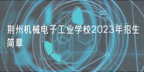 荊州機械電子工業(yè)學(xué)校2023年招生簡章