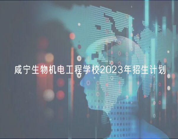 咸寧生物機電工程學校2023年招生計劃 咸寧生物機電工程學校2023年招生計劃