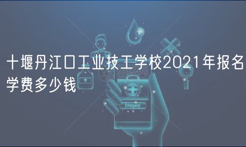 十堰丹江口工業(yè)技工學(xué)校2021年報名學(xué)費(fèi)多少錢