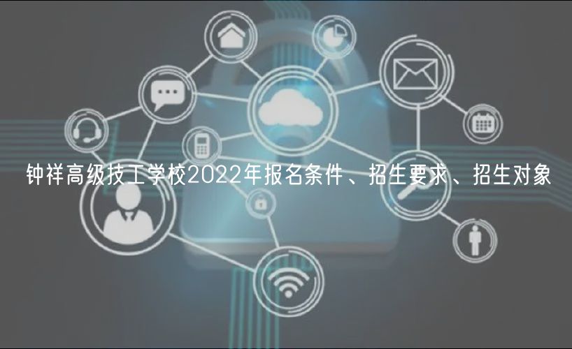 鐘祥高級(jí)技工學(xué)校2022年報(bào)名條件、招生要求、招生對(duì)象