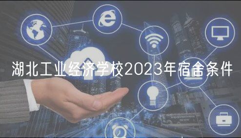 湖北工業(yè)經(jīng)濟學校2023年宿舍條件