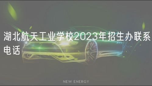 湖北航天工業(yè)學(xué)校2023年招生辦聯(lián)系電話 湖北航天工業(yè)學(xué)校2023年招生辦聯(lián)系電話