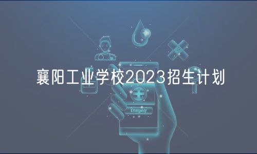 襄陽(yáng)工業(yè)學(xué)校2023招生計(jì)劃 襄陽(yáng)工業(yè)學(xué)校2023招生計(jì)劃