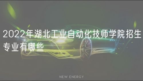 2022年湖北工業(yè)自動化技師學(xué)院招生專業(yè)有哪些 2022年湖北工業(yè)自動化技師學(xué)院招生專業(yè)有哪些