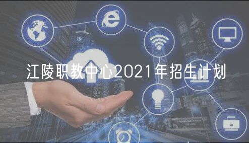 江陵職教中心2021年招生計劃 江陵職教中心2021年招生計劃
