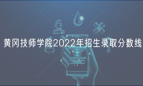黃岡技師學院2022年招生錄取分數(shù)線