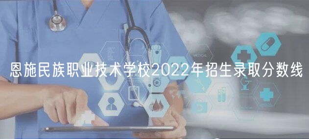 恩施民族職業(yè)技術學校2022年招生錄取分數(shù)線