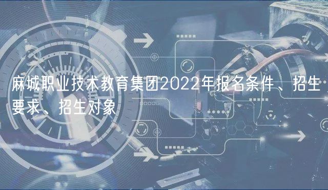 麻城職業(yè)技術(shù)教育集團(tuán)2022年報(bào)名條件、招生要求、招生對(duì)象
