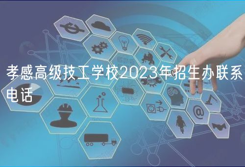孝感高級技工學(xué)校2023年招生辦聯(lián)系電話 孝感高級技工學(xué)校2023年招生辦聯(lián)系電話