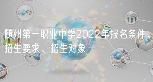 隨州第一職業(yè)中學(xué)2022年報(bào)名條件、招生要求、招生對(duì)象