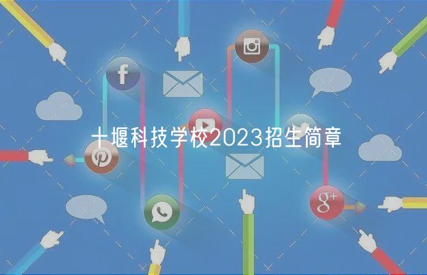 十堰科技學(xué)校2023招生簡(jiǎn)章 十堰科技學(xué)校2023招生簡(jiǎn)章