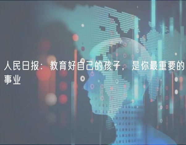 人民日報：教育好自己的孩子，是你最重要的事業(yè)