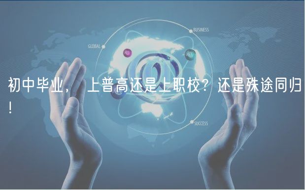 初中畢業(yè)， 上普高還是上職校？還是殊途同歸！