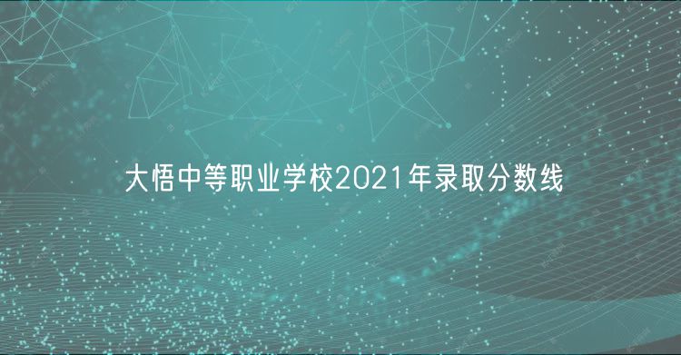 大悟中等職業(yè)學(xué)校2021年錄取分數(shù)線