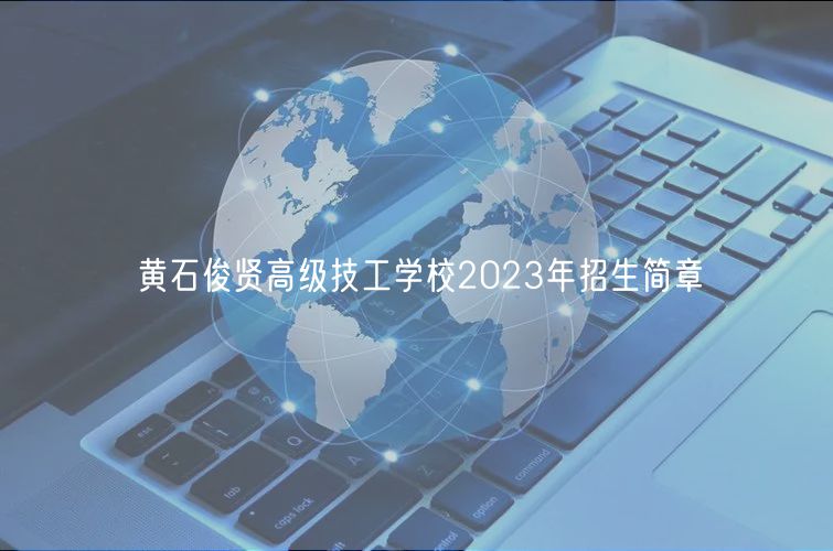 黃石俊賢高級(jí)技工學(xué)校2023年招生簡(jiǎn)章
