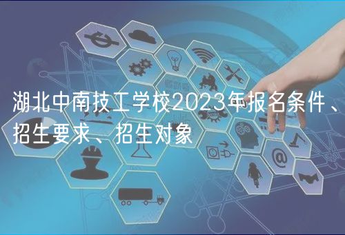 湖北中南技工學(xué)校2023年報名條件、招生要求、招生對象