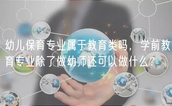 幼兒保育專業(yè)屬于教育類嗎，學前教育專業(yè)除了做幼師還可以做什么？