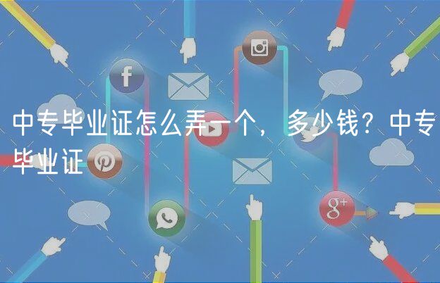 中專畢業(yè)證怎么弄一個(gè)，多少錢？中專畢業(yè)證
