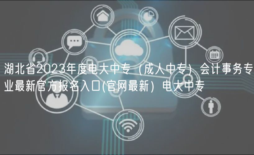 湖北省2023年度電大中專(成人中專)會計(jì)事務(wù)專業(yè)最新官方報(bào)名入口(官網(wǎng)最新)電大中專 湖北省2023年度電大中專(成人中專)會計(jì)事務(wù)專業(yè)最新官方報(bào)名入口(官網(wǎng)最新)電大中專