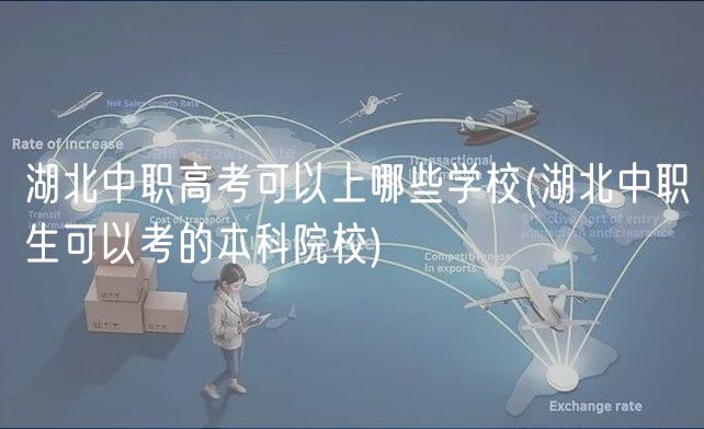 湖北中職高考可以上哪些學(xué)校(湖北中職生可以考的本科院校) 湖北中職高考可以上哪些學(xué)校(湖北中職生可以考的本科院校)