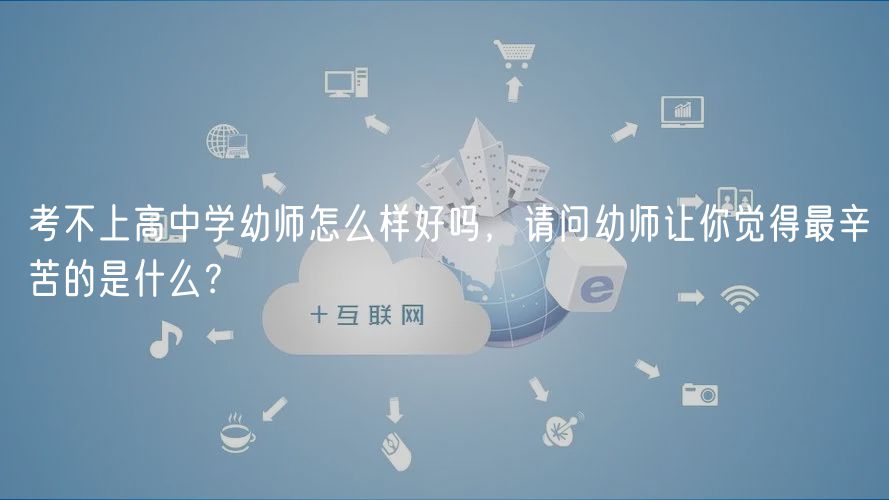 考不上高中學(xué)幼師怎么樣好嗎,請問幼師讓你覺得最辛苦的是什么? 考不上高中學(xué)幼師怎么樣好嗎,請問幼師讓你覺得最辛苦的是什么?