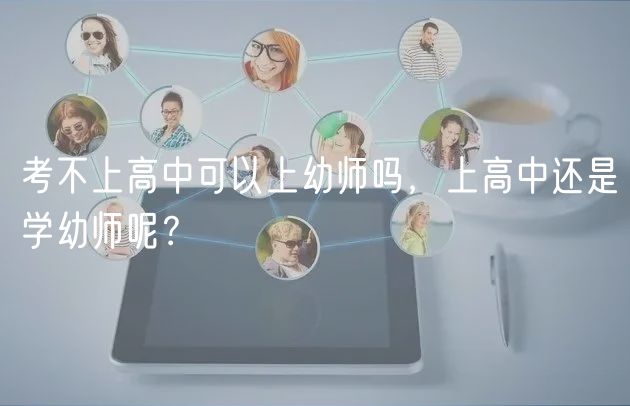 考不上高中可以上幼師嗎,上高中還是學幼師呢? 考不上高中可以上幼師嗎,上高中還是學幼師呢?