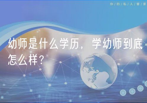 幼師是什么學(xué)歷,學(xué)幼師到底怎么樣? 幼師是什么學(xué)歷,學(xué)幼師到底怎么樣?
