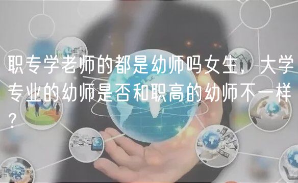 職專學(xué)老師的都是幼師嗎女生,大學(xué)專業(yè)的幼師是否和職高的幼師不一樣? 職專學(xué)老師的都是幼師嗎女生,大學(xué)專業(yè)的幼師是否和職高的幼師不一樣?