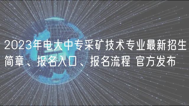 2023年電大中專采礦技術(shù)專業(yè)最新招生簡章、報(bào)名入口、報(bào)名流程 官方發(fā)布 2023年電大中專采礦技術(shù)專業(yè)最新招生簡章、報(bào)名入口、報(bào)名流程 官方發(fā)布