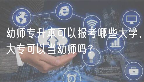 幼師專(zhuān)升本可以報(bào)考哪些大學(xué),大專(zhuān)可以當(dāng)幼師嗎? 幼師專(zhuān)升本可以報(bào)考哪些大學(xué),大專(zhuān)可以當(dāng)幼師嗎?