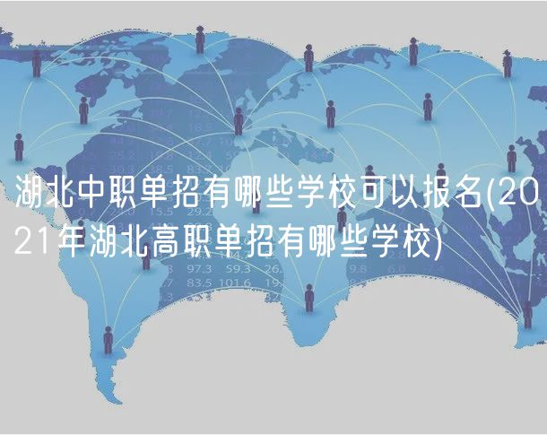 湖北中職單招有哪些學(xué)校可以報(bào)名(2021年湖北高職單招有哪些學(xué)校)