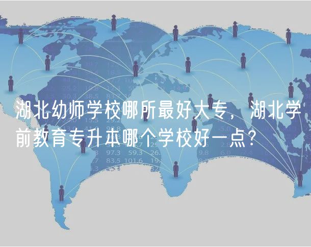 湖北幼師學(xué)校哪所最好大專,湖北學(xué)前教育專升本哪個學(xué)校好一點? 湖北幼師學(xué)校哪所最好大專,湖北學(xué)前教育專升本哪個學(xué)校好一點?