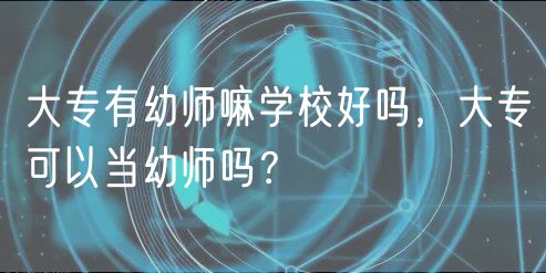 大專有幼師嘛學校好嗎,大專可以當幼師嗎? 大專有幼師嘛學校好嗎,大專可以當幼師嗎?
