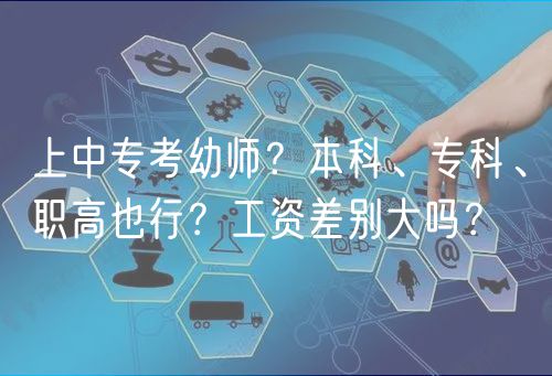 上中專考幼師?本科、專科、職高也行?工資差別大嗎? 上中專考幼師?本科、專科、職高也行?工資差別大嗎?