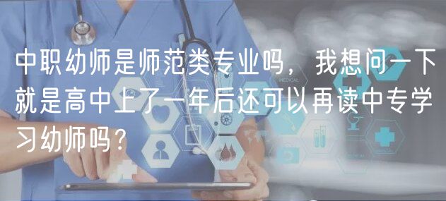 中職幼師是師范類專業(yè)嗎，我想問一下就是高中上了一年后還可以再讀中專學(xué)習(xí)幼師嗎？