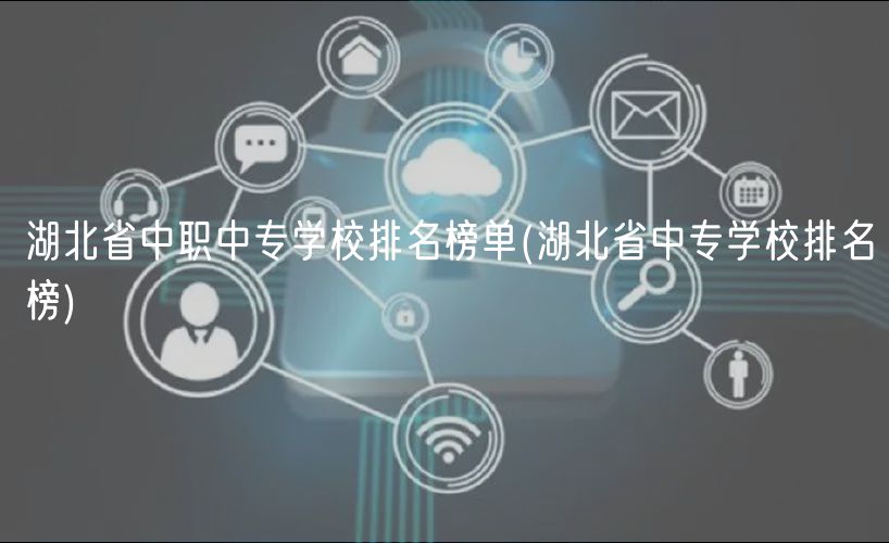 湖北省中職中專學(xué)校排名榜單(湖北省中專學(xué)校排名榜) 湖北省中職中專學(xué)校排名榜單(湖北省中專學(xué)校排名榜)