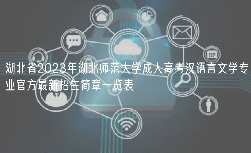 湖北省2023年湖北師范大學(xué)成人高考漢語言文學(xué)專業(yè)官方最新招生簡(jiǎn)章一覽表