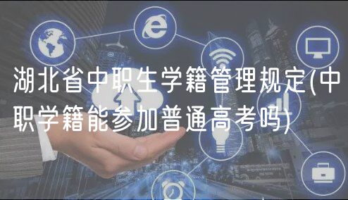 湖北省中職生學(xué)籍管理規(guī)定(中職學(xué)籍能參加普通高考嗎) 湖北省中職生學(xué)籍管理規(guī)定(中職學(xué)籍能參加普通高考嗎)