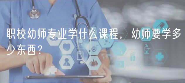 職校幼師專業(yè)學(xué)什么課程,幼師要學(xué)多少東西? 職校幼師專業(yè)學(xué)什么課程,幼師要學(xué)多少東西?